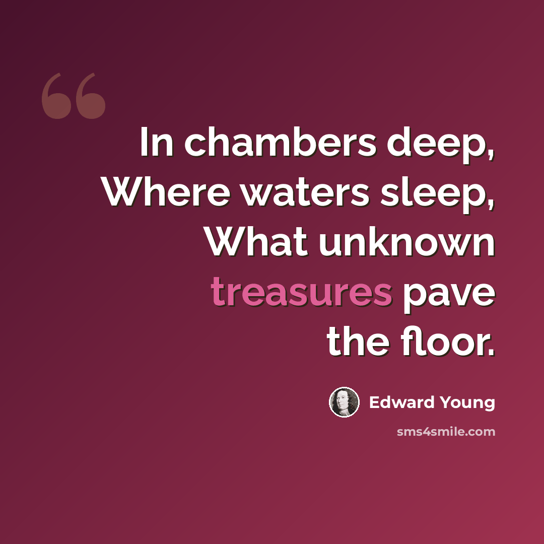 “In chambers deep, Where waters sleep, What unknown treasures pave the floor.” quote by Edward Young