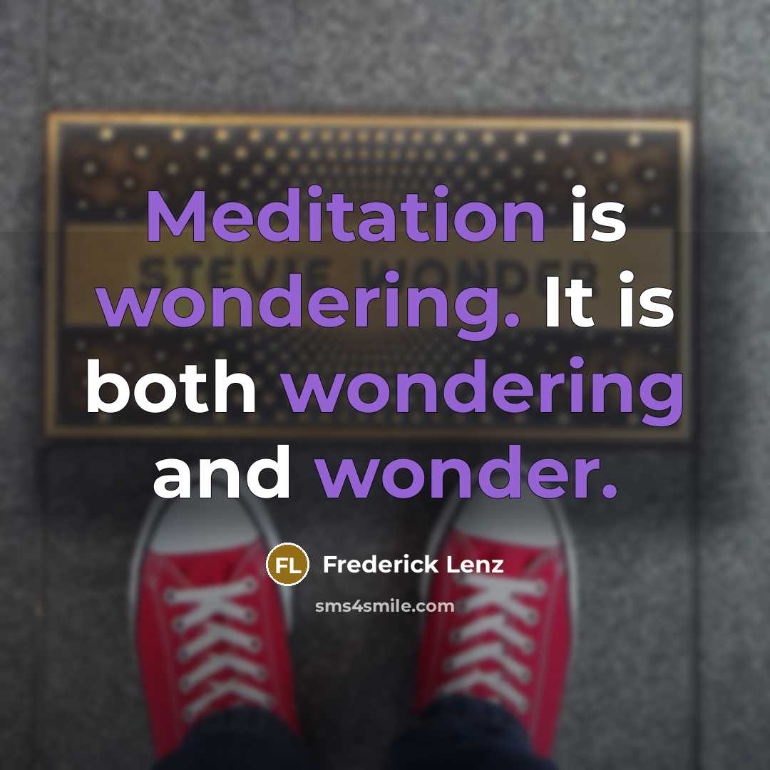 “Meditation is wondering. It is both wondering and wonder.” quote by Frederick Lenz