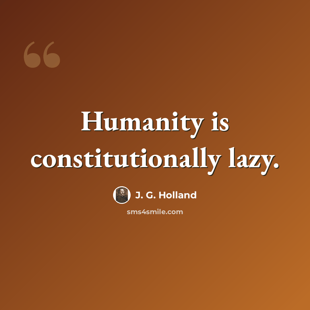 “Humanity is constitutionally lazy.” quote by J. G. Holland