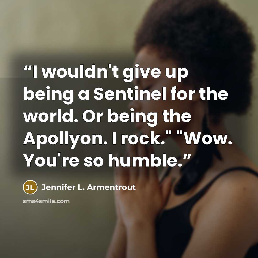 “I wouldn't give up being a Sentinel for the world. Or being the Apollyon. I rock." "Wow. You're so humble.” quote by Jennifer L. Armentrout