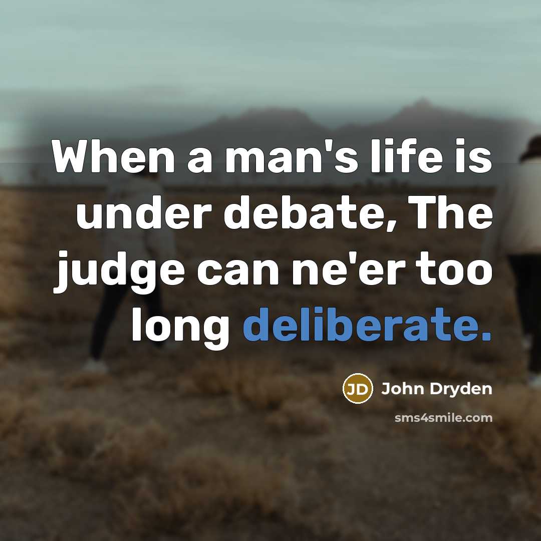“When a man's life is under debate, The judge can ne'er too long deliberate.” quote by John Dryden