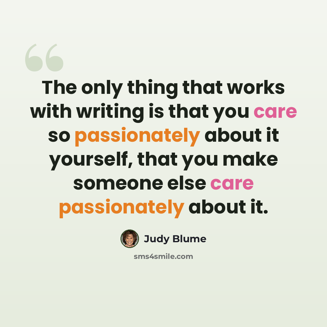 “The only thing that works with writing is that you care so passionately about it yourself, that you make someone else care passionately about it.” quote by Judy Blume