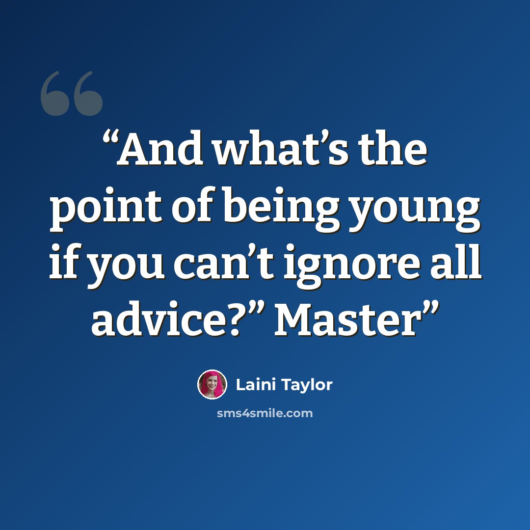 “And what’s the point of being young if you can’t ignore all advice?” Master” quote by Laini Taylor