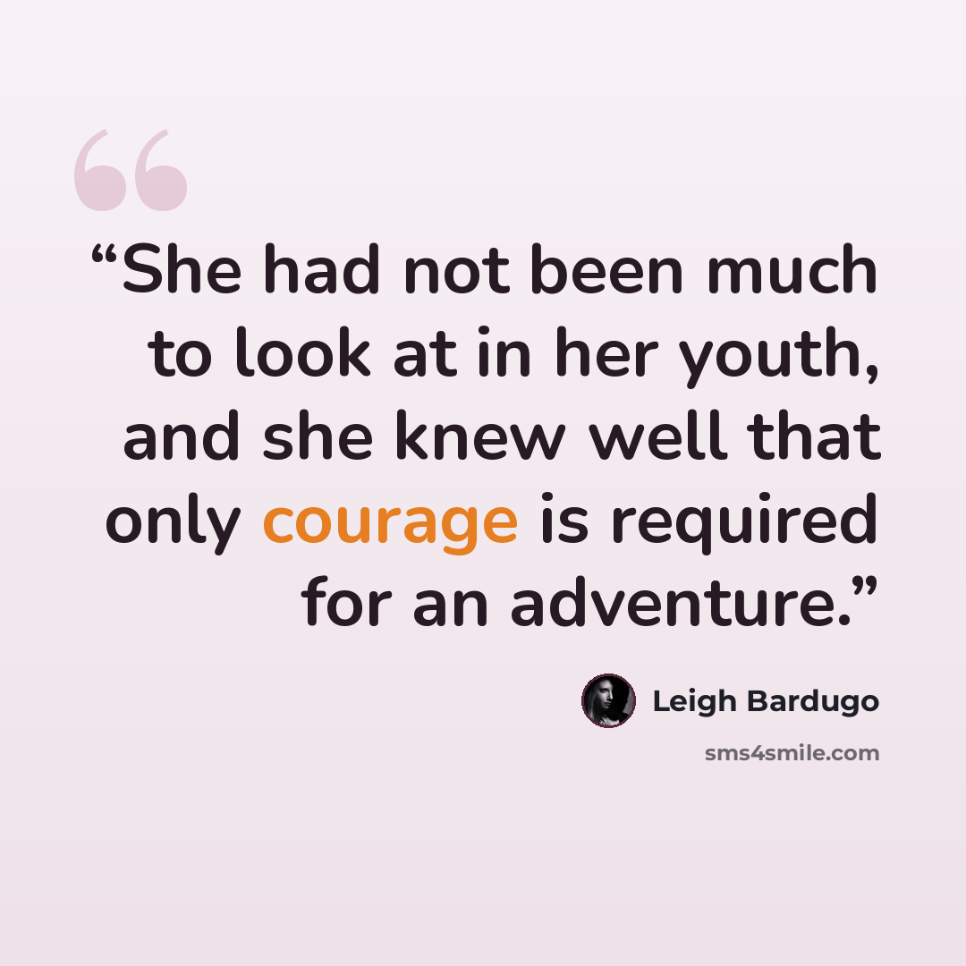 “She had not been much to look at in her youth, and she knew well that only courage is required for an adventure.” quote by Leigh Bardugo