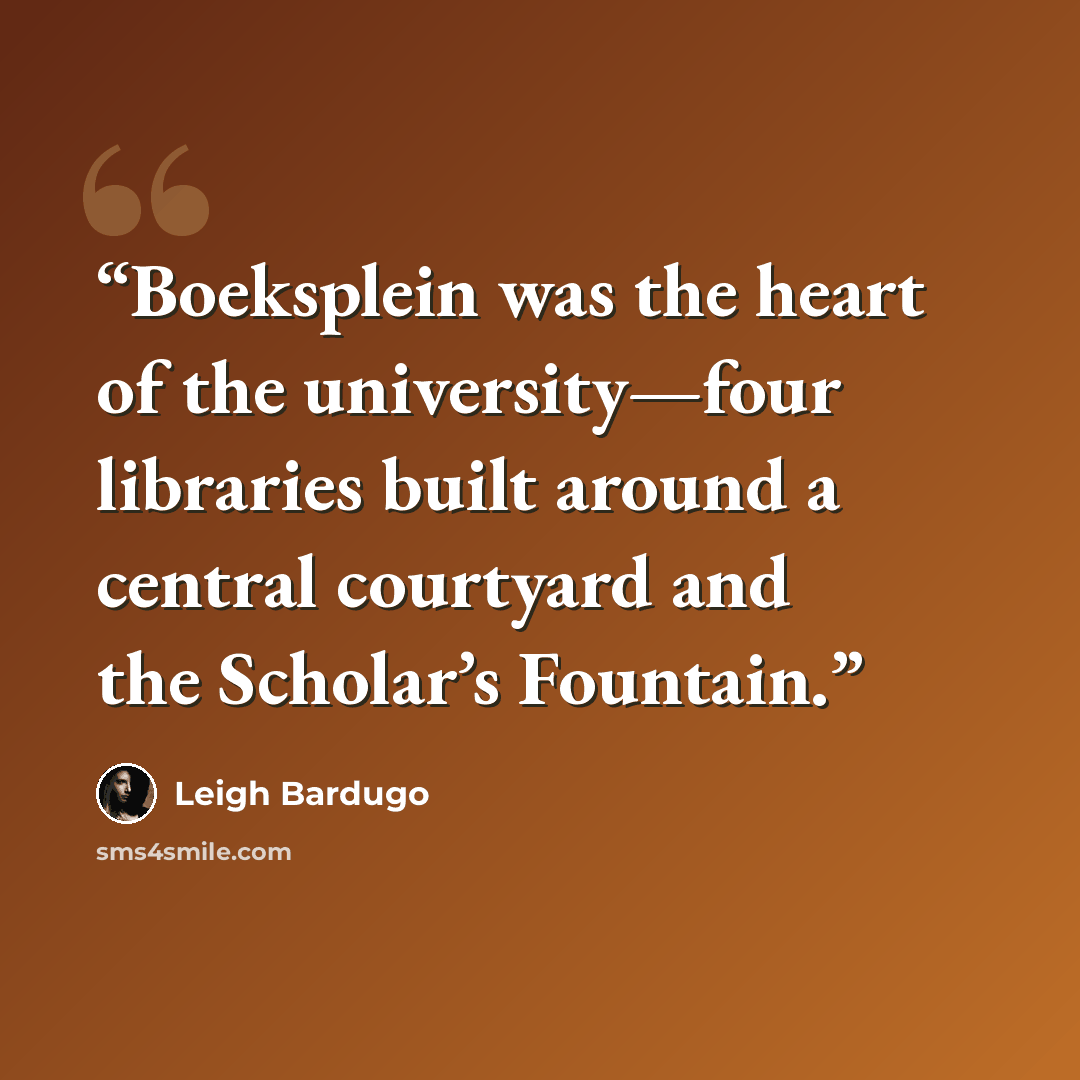 “Boeksplein was the heart of the university—four libraries built around a central courtyard and the Scholar’s Fountain.” quote by Leigh Bardugo