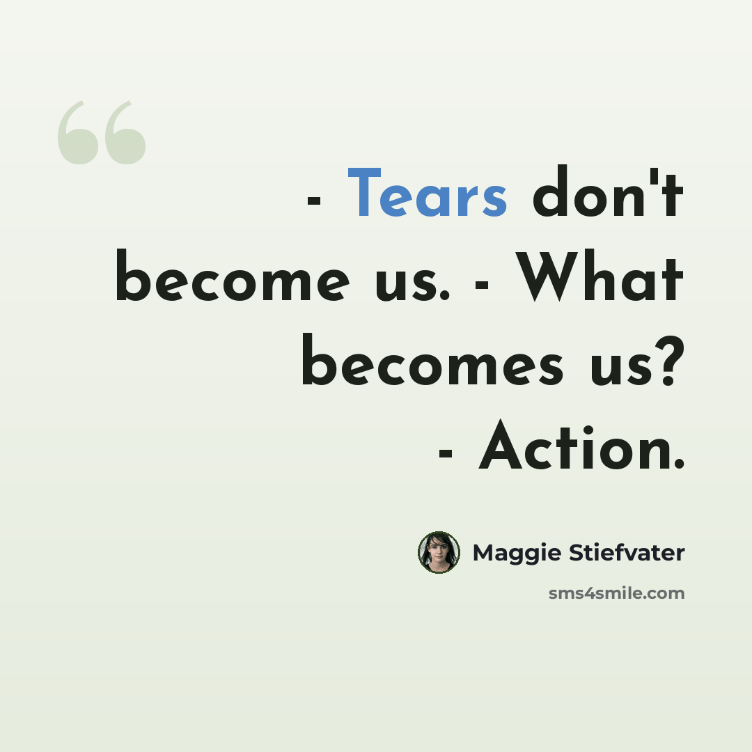 “- Tears don't become us. - What becomes us? - Action.” quote by Maggie Stiefvater