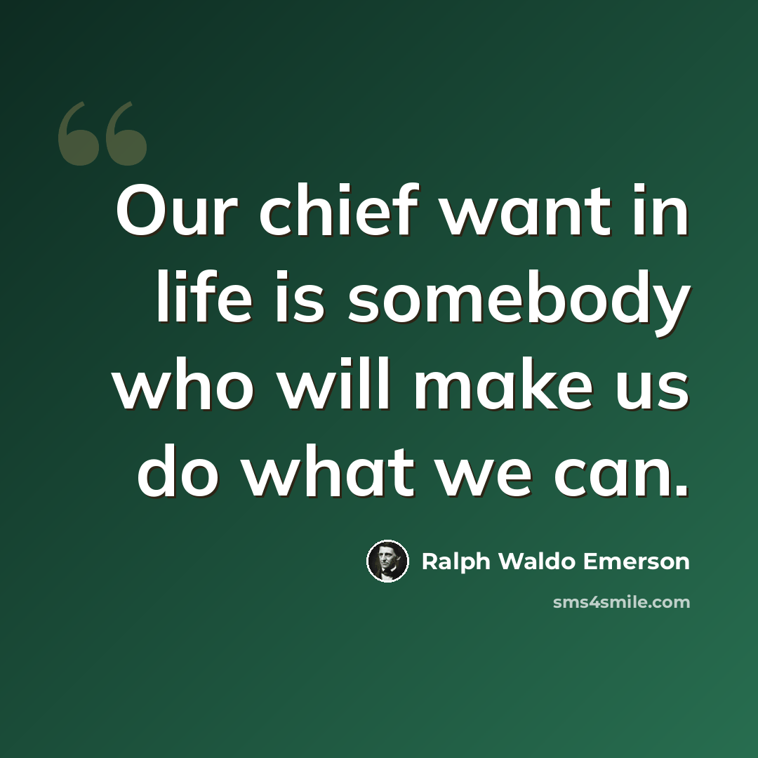 “Our chief want in life is somebody who will make us do what we can.” quote by Ralph Waldo Emerson