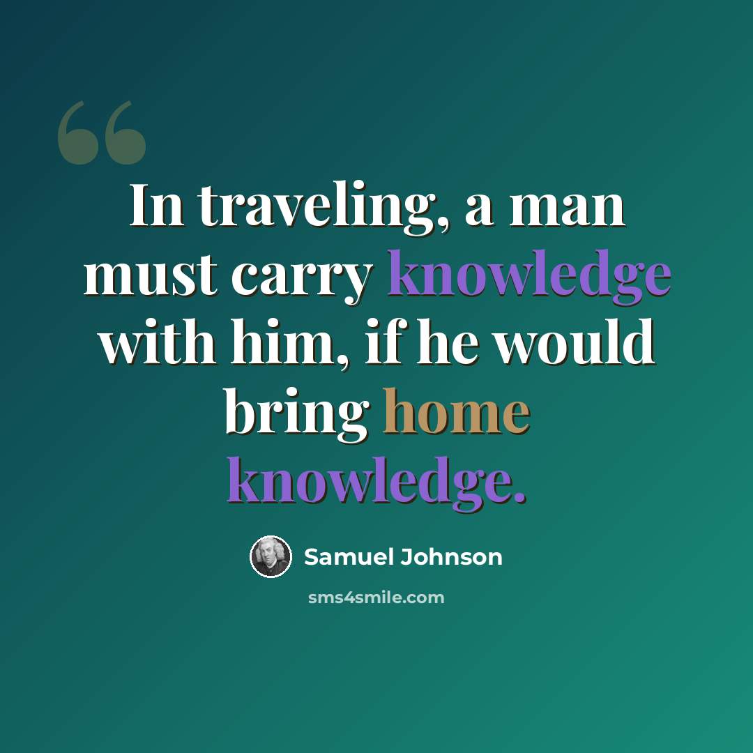 “In traveling, a man must carry knowledge with him, if he would bring home knowledge.” quote by Samuel Johnson