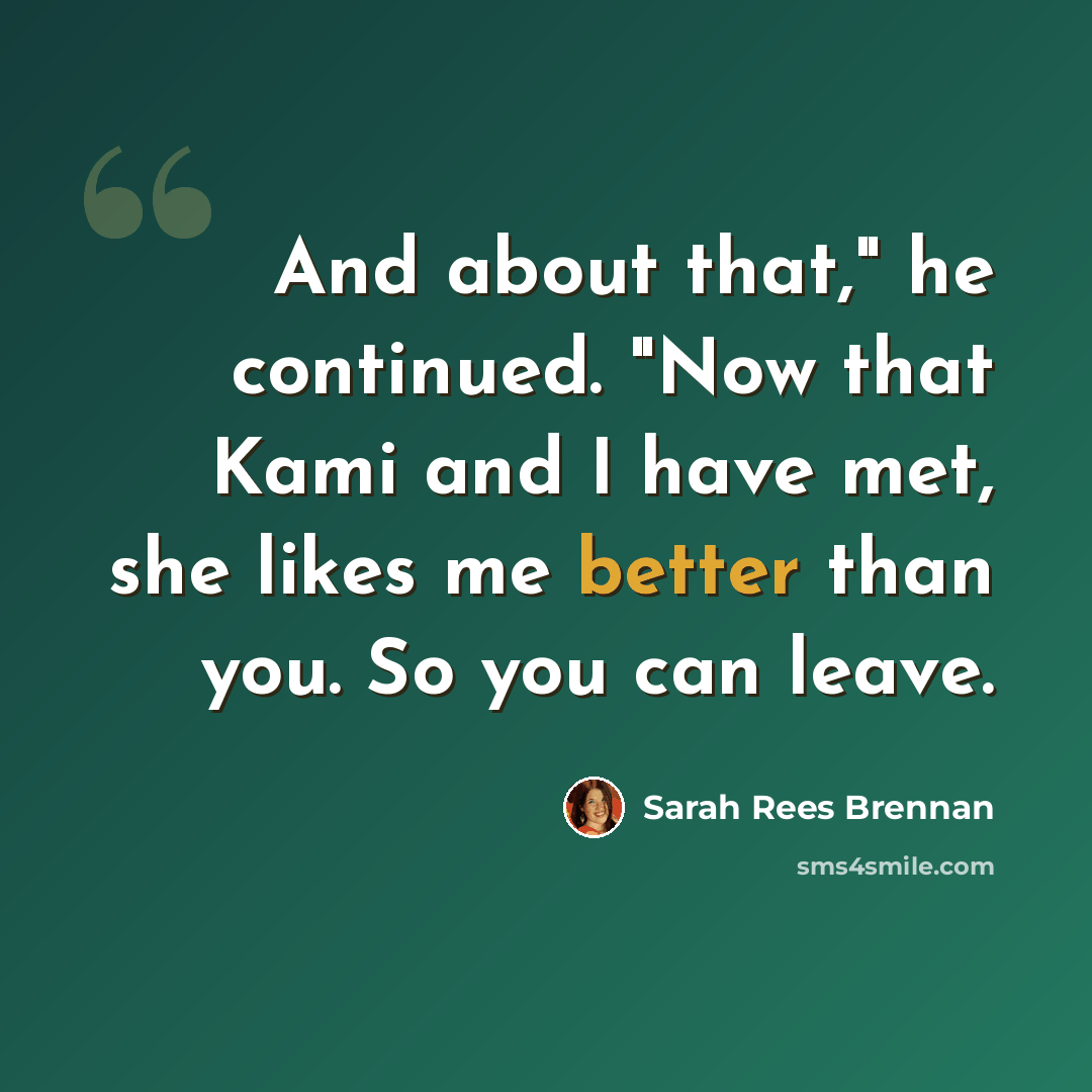 “And about that," he continued. "Now that Kami and I have met, she likes me better than you. So you can leave.” quote by Sarah Rees Brennan
