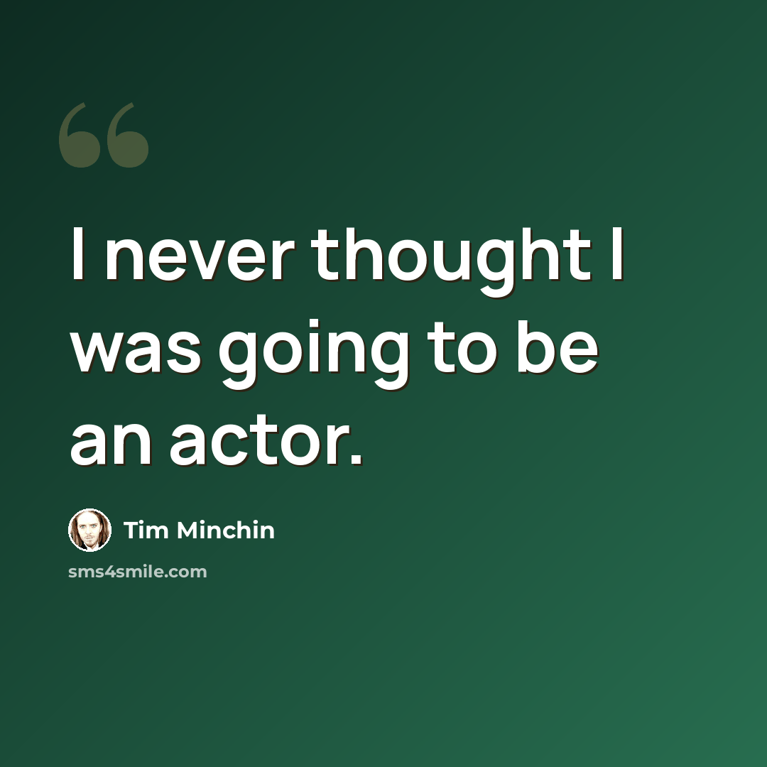 “I never thought I was going to be an actor.” quote by Tim Minchin