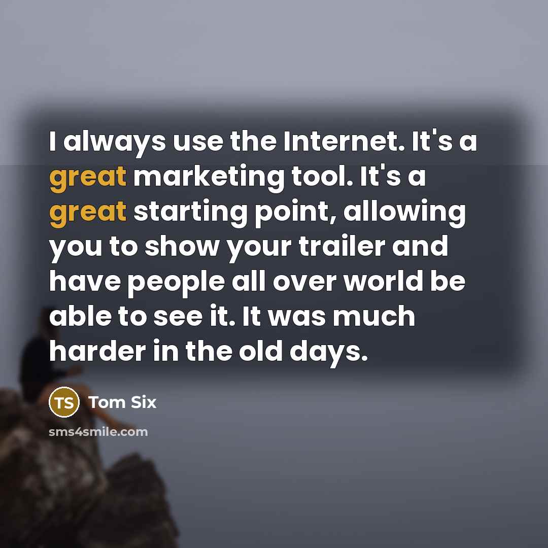 “I always use the Internet. It's a great marketing tool. It's a great starting point, allowing you to show your trailer and have people all over world be able to see it. It was much harder in the old days.” quote by Tom Six