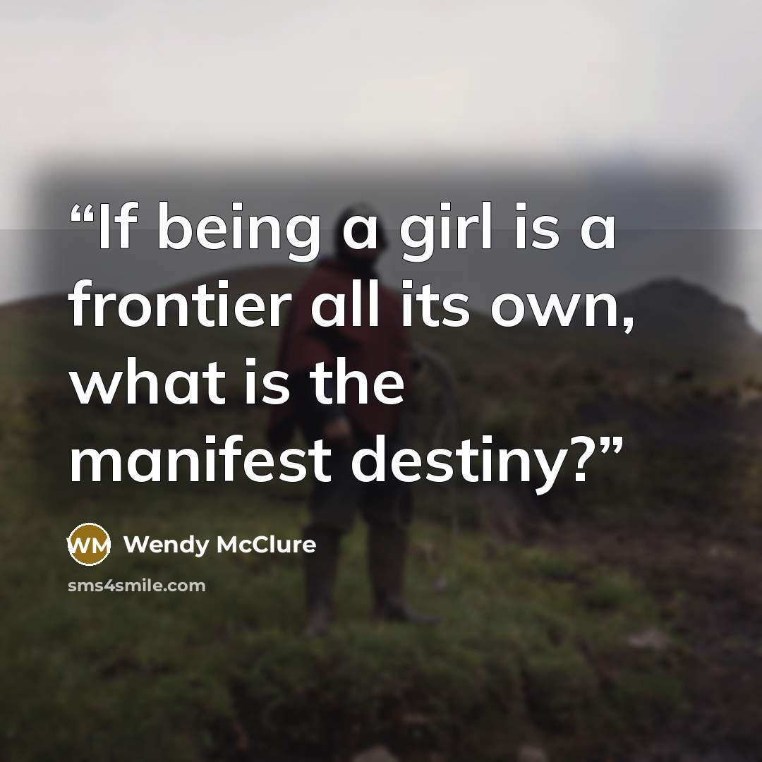 “If being a girl is a frontier all its own, what is the manifest destiny?” quote by Wendy McClure