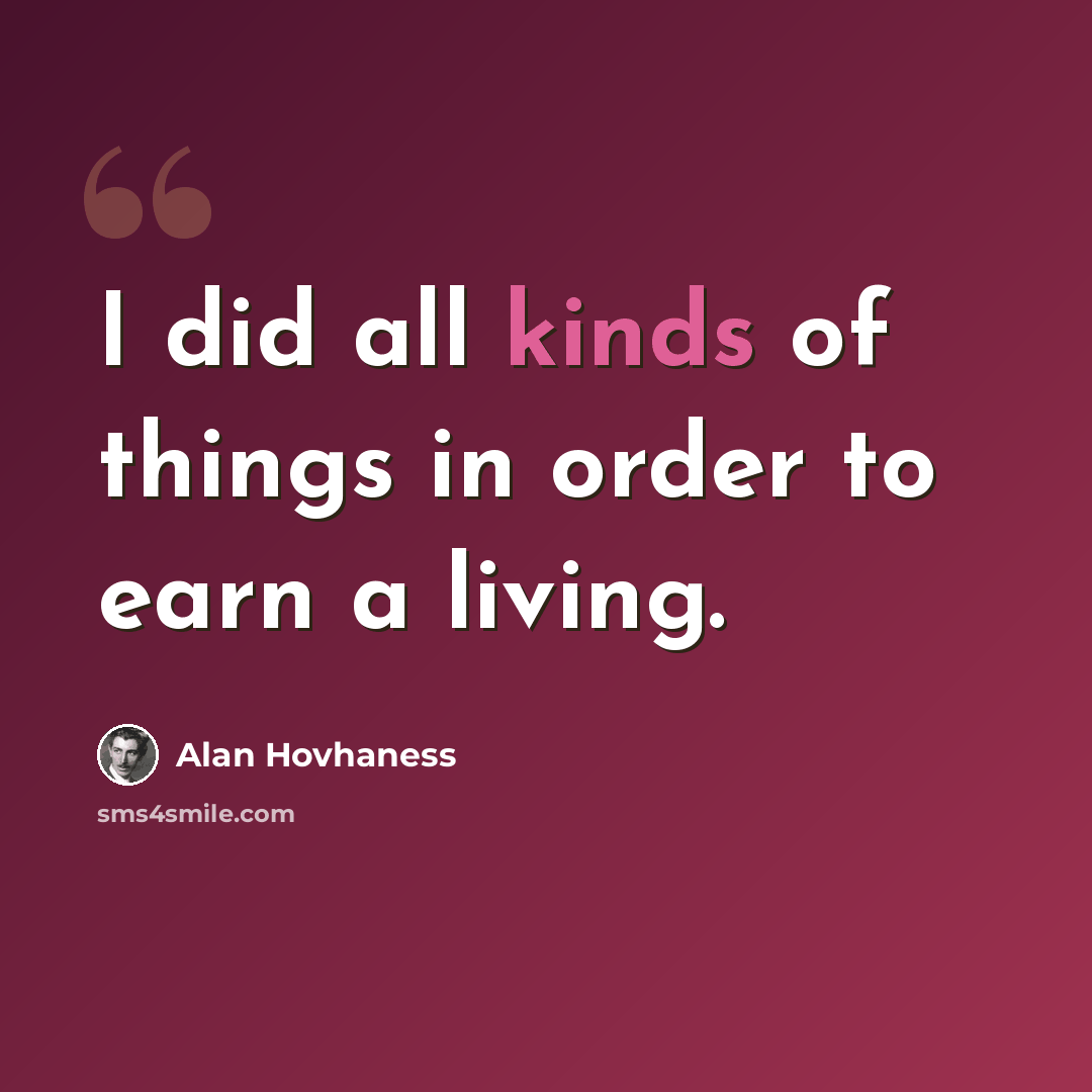 “I did all kinds of things in order to earn a living.” quote by Alan Hovhaness