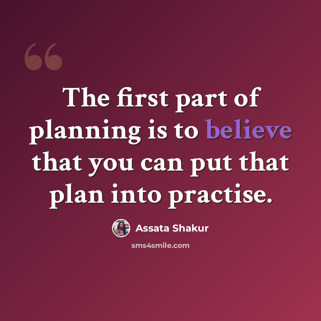 “The first part of planning is to believe that you can put that plan into practise.” quote by Assata Shakur