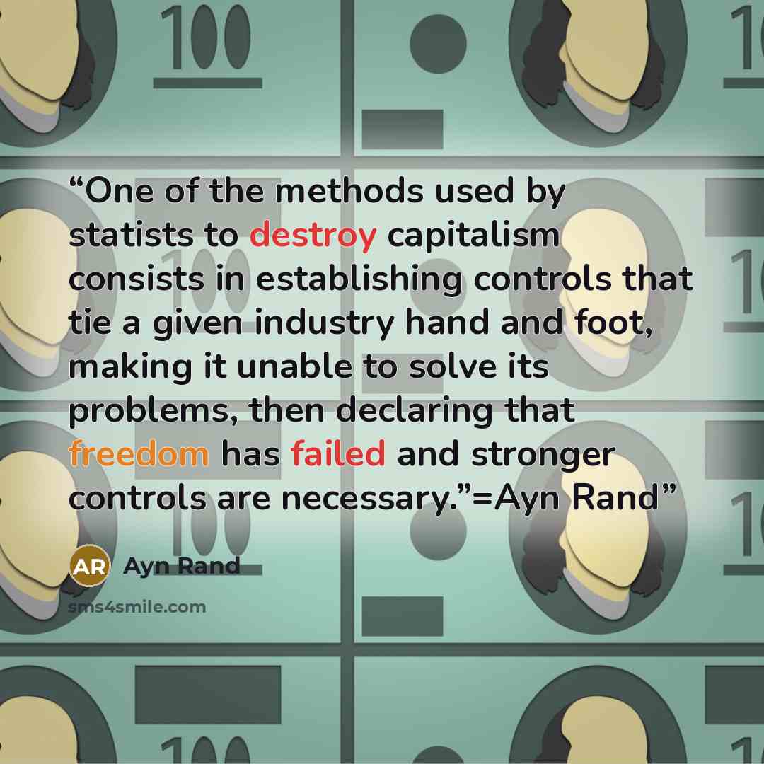 “One of the methods used by statists to destroy capitalism consists in establishing controls that tie a given industry hand and foot, making it unable to solve its problems, then declaring that freedom has failed and stronger controls are necessary.”=Ayn Rand” quote by Ayn Rand
