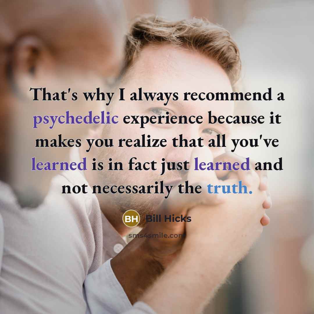 “That's why I always recommend a psychedelic experience because it makes you realize that all you've learned is in fact just learned and not necessarily the truth.” quote by Bill Hicks