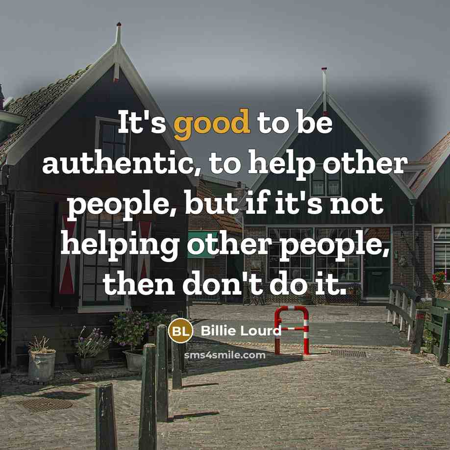 “It's good to be authentic, to help other people, but if it's not helping other people, then don't do it.” quote by Billie Lourd