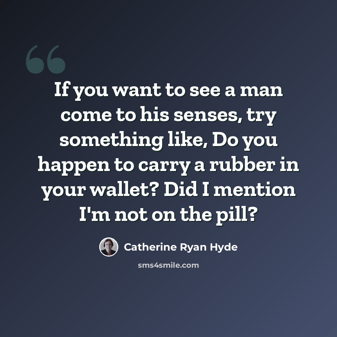 “If you want to see a man come to his senses, try something like, Do you happen to carry a rubber in your wallet? Did I mention I'm not on the pill?” quote by Catherine Ryan Hyde