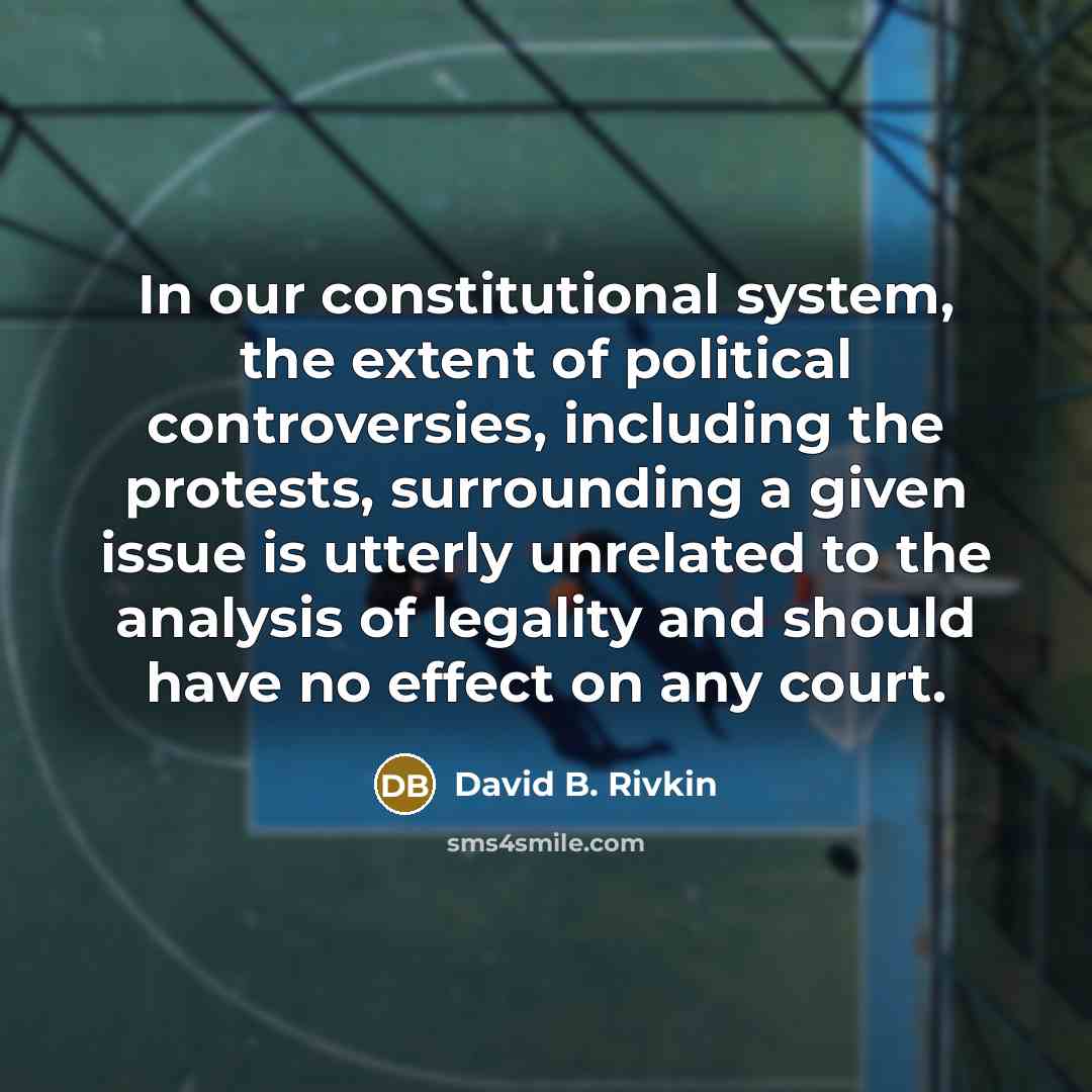 “In our constitutional system, the extent of political controversies, including the protests, surrounding a given issue is utterly unrelated to the analysis of legality and should have no effect on any court.” quote by David B. Rivkin