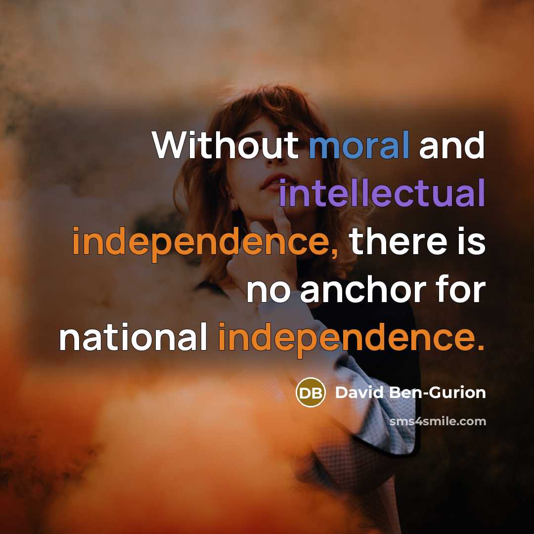 “Without moral and intellectual independence, there is no anchor for national independence.” quote by David Ben-Gurion