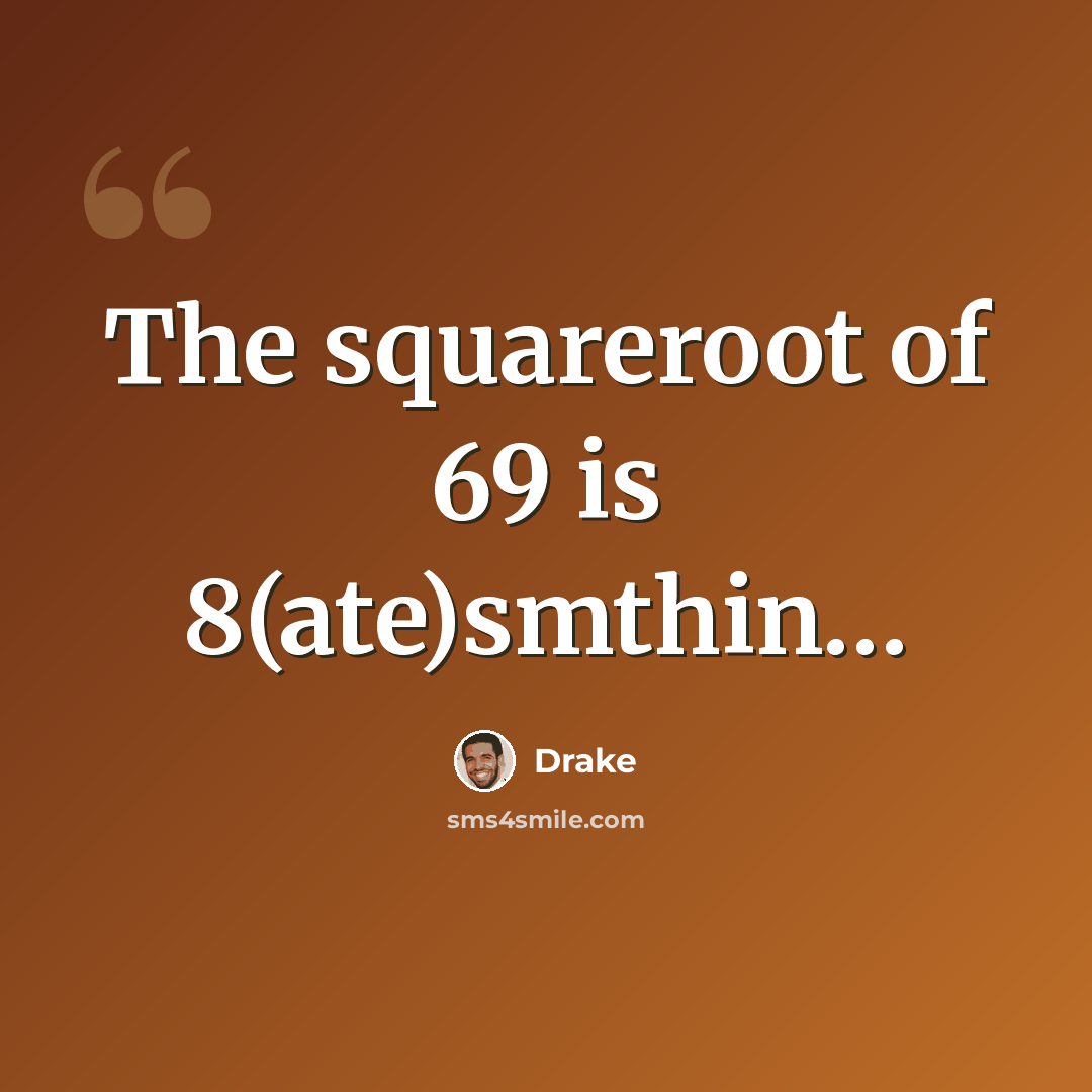 “The squareroot of 69 is 8(ate)smthin…” quote by Drake