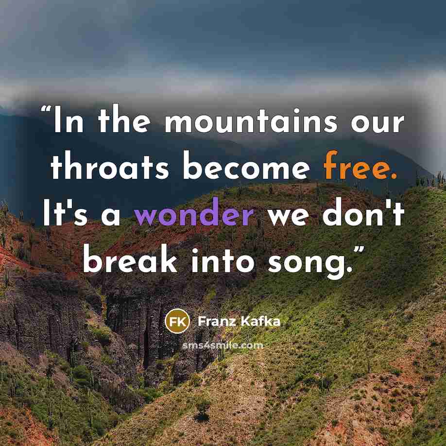 “In the mountains our throats become free. It's a wonder we don't break into song.” quote by Franz Kafka