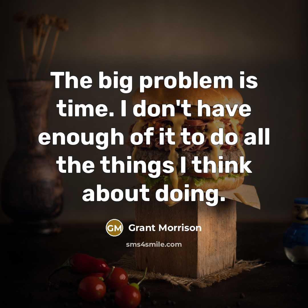 “The big problem is time. I don't have enough of it to do all the things I think about doing.” quote by Grant Morrison