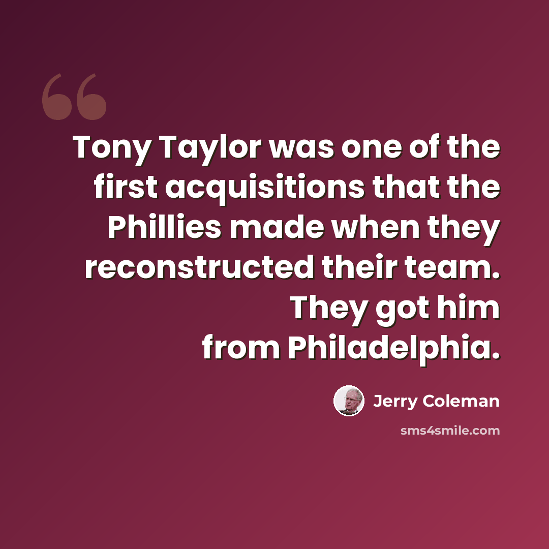 “Tony Taylor was one of the first acquisitions that the Phillies made when they reconstructed their team. They got him from Philadelphia.” quote by Jerry Coleman