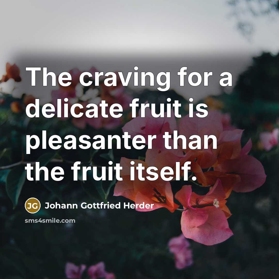 “The craving for a delicate fruit is pleasanter than the fruit itself.” quote by Johann Gottfried Herder