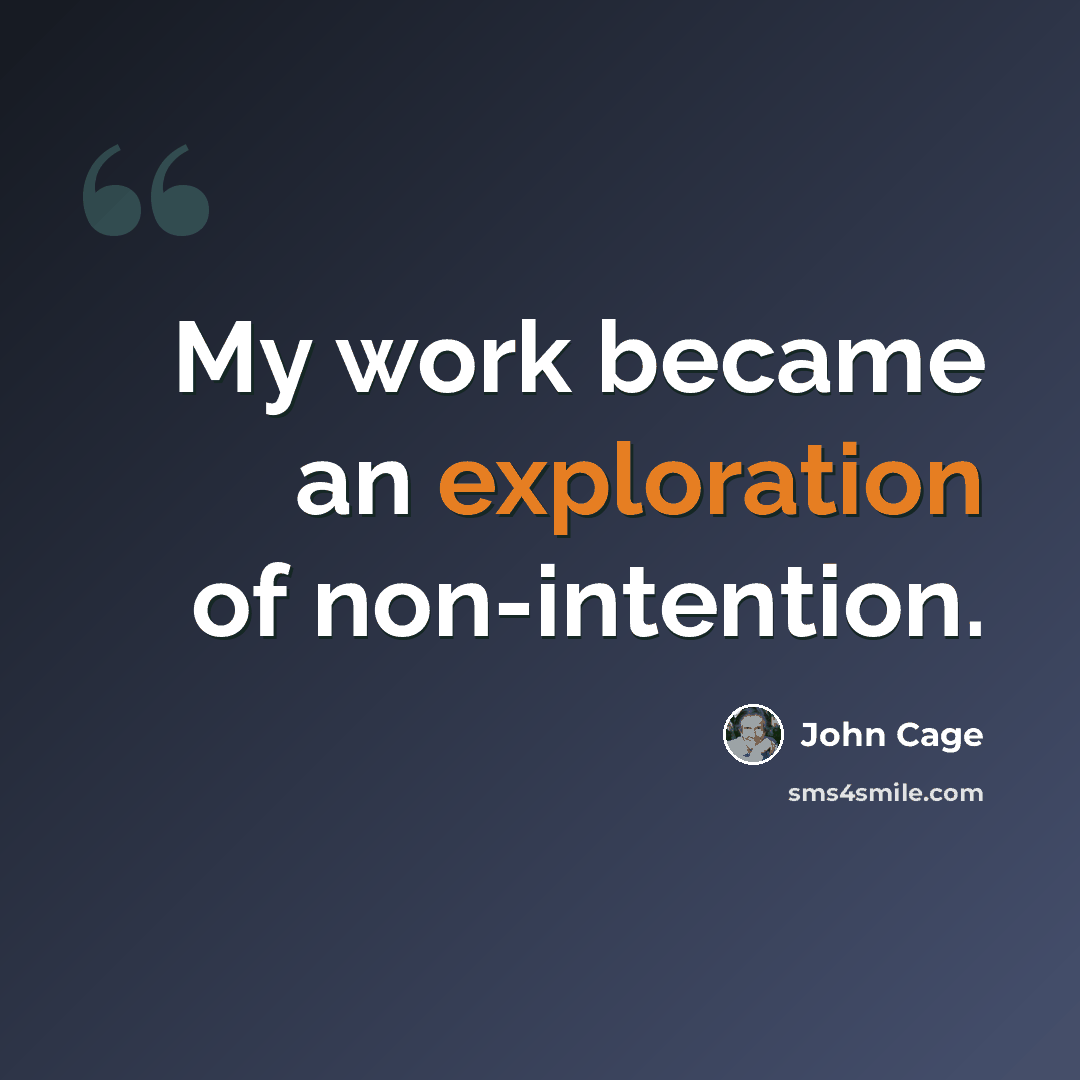 “My work became an exploration of non-intention.” quote by John Cage
