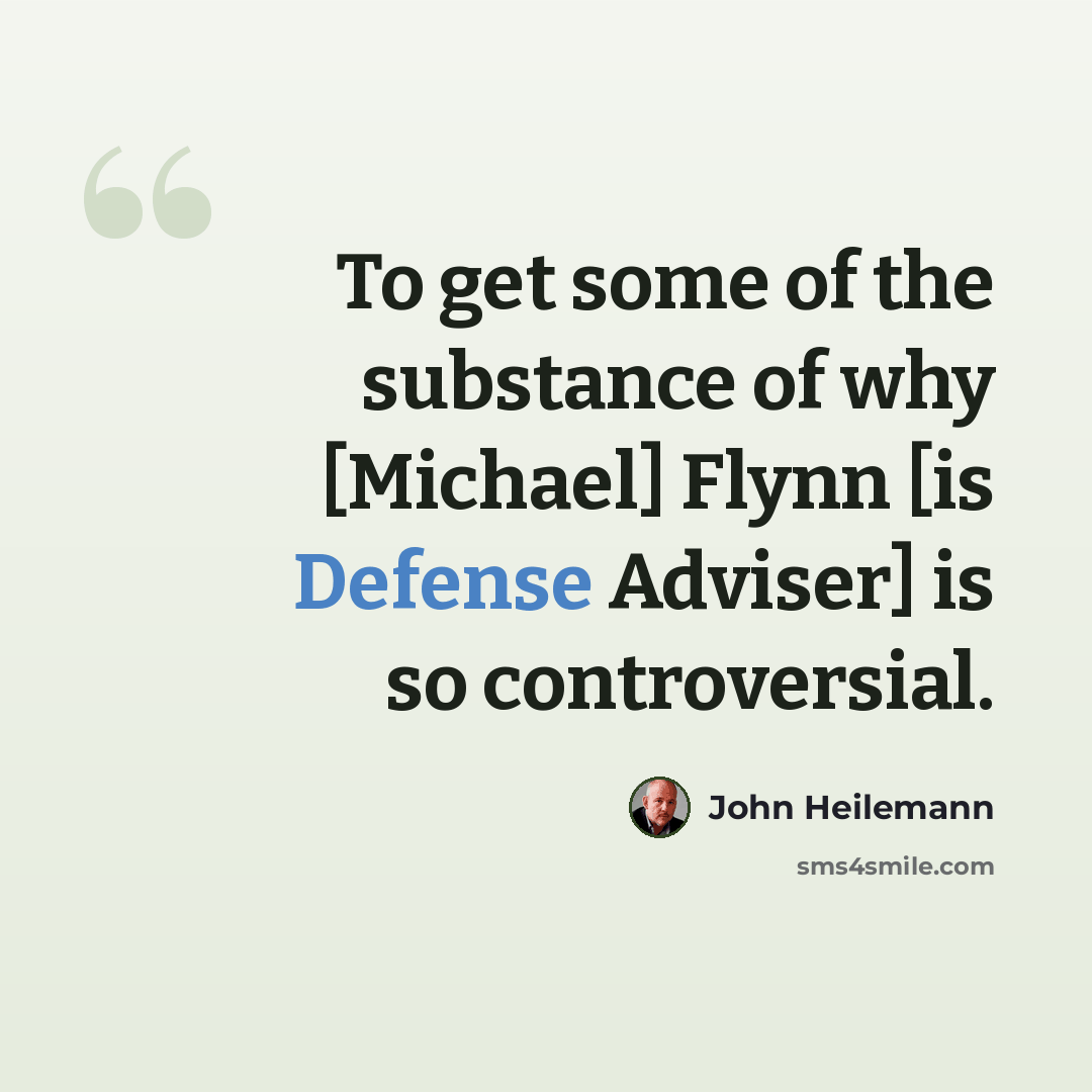 “To get some of the substance of why [Michael] Flynn [is Defense Adviser] is so controversial.” quote by John Heilemann