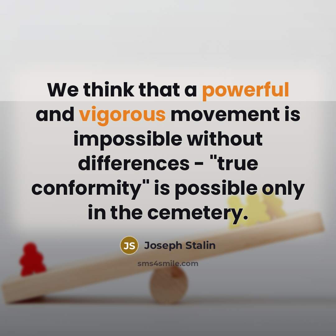 “We think that a powerful and vigorous movement is impossible without differences - "true conformity" is possible only in the cemetery.” quote by Joseph Stalin