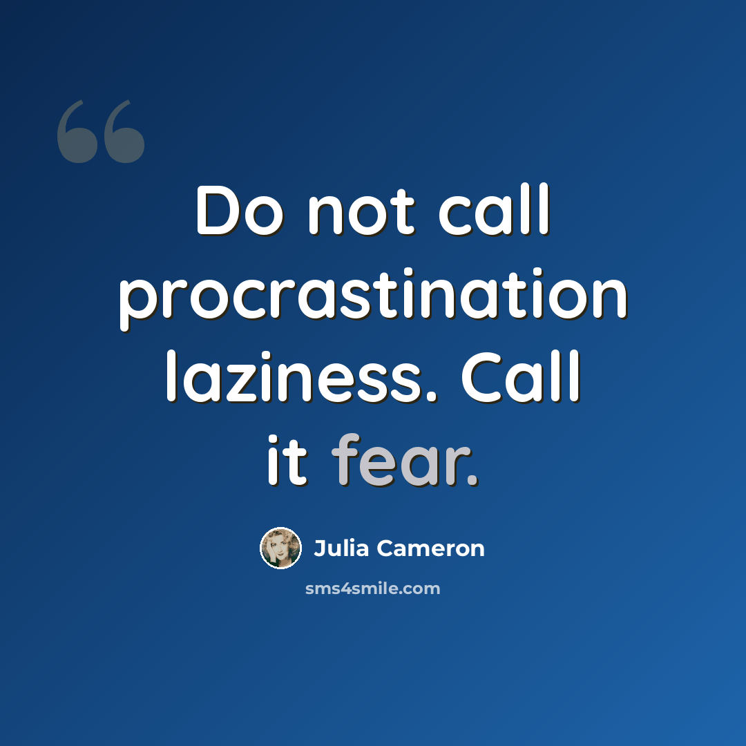 “Do not call procrastination laziness. Call it fear.” quote by Julia Cameron