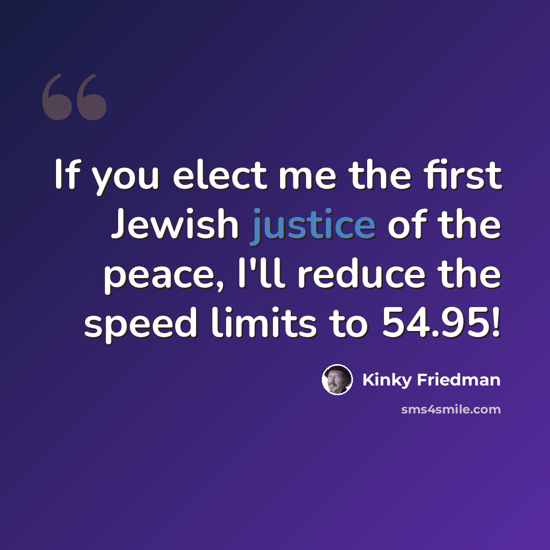 “If you elect me the first Jewish justice of the peace, I'll reduce the speed limits to 54.95!” quote by Kinky Friedman