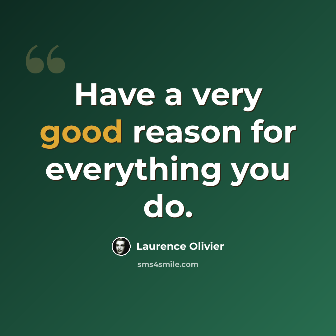 “Have a very good reason for everything you do.” quote by Laurence Olivier