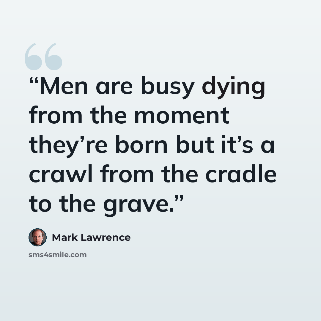 “Men are busy dying from the moment they’re born but it’s a crawl from the cradle to the grave.” quote by Mark Lawrence