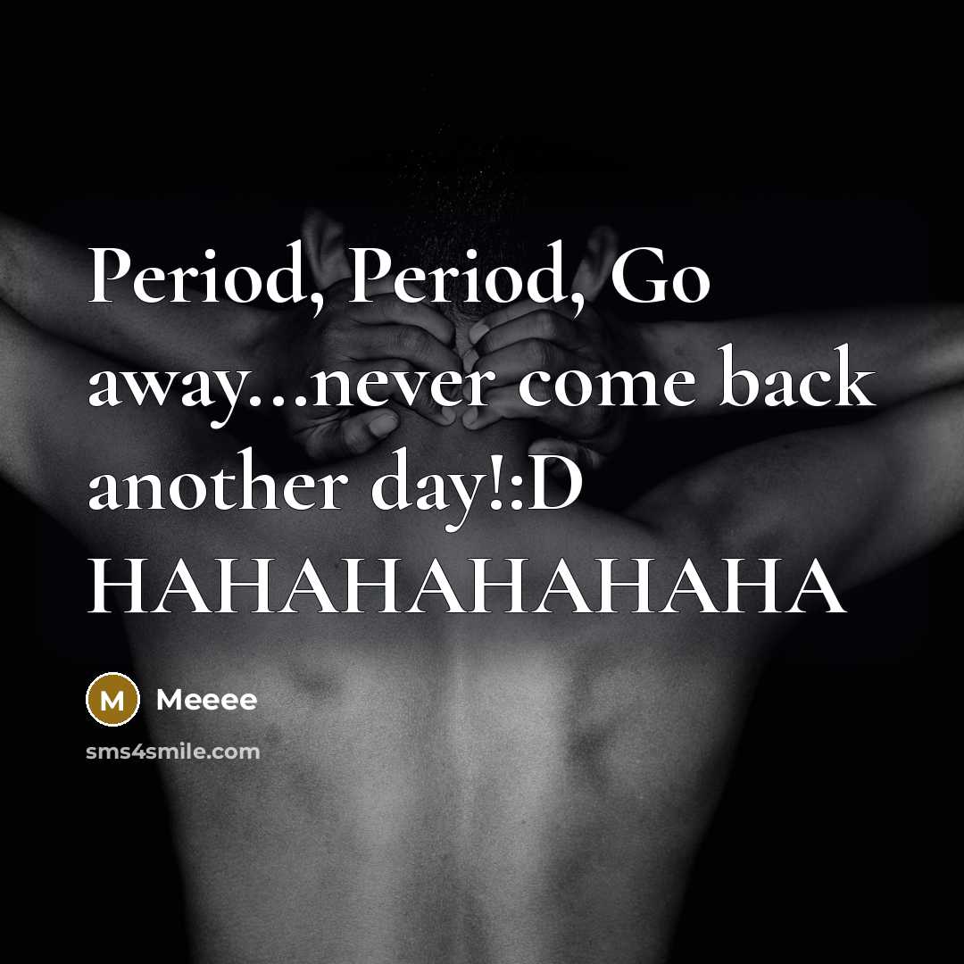 “Period, Period, Go away...never come back another day!:D HAHAHAHAHAHA” quote by Meeee