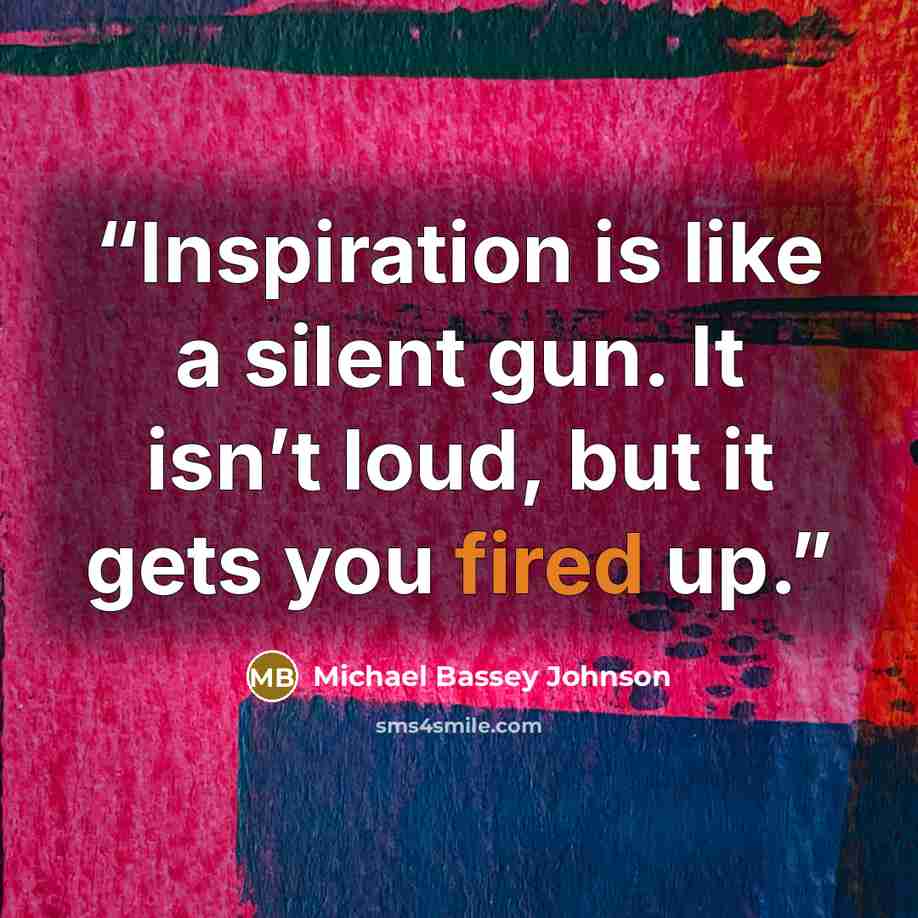“Inspiration is like a silent gun. It isn’t loud, but it gets you fired up.” quote by Michael Bassey Johnson
