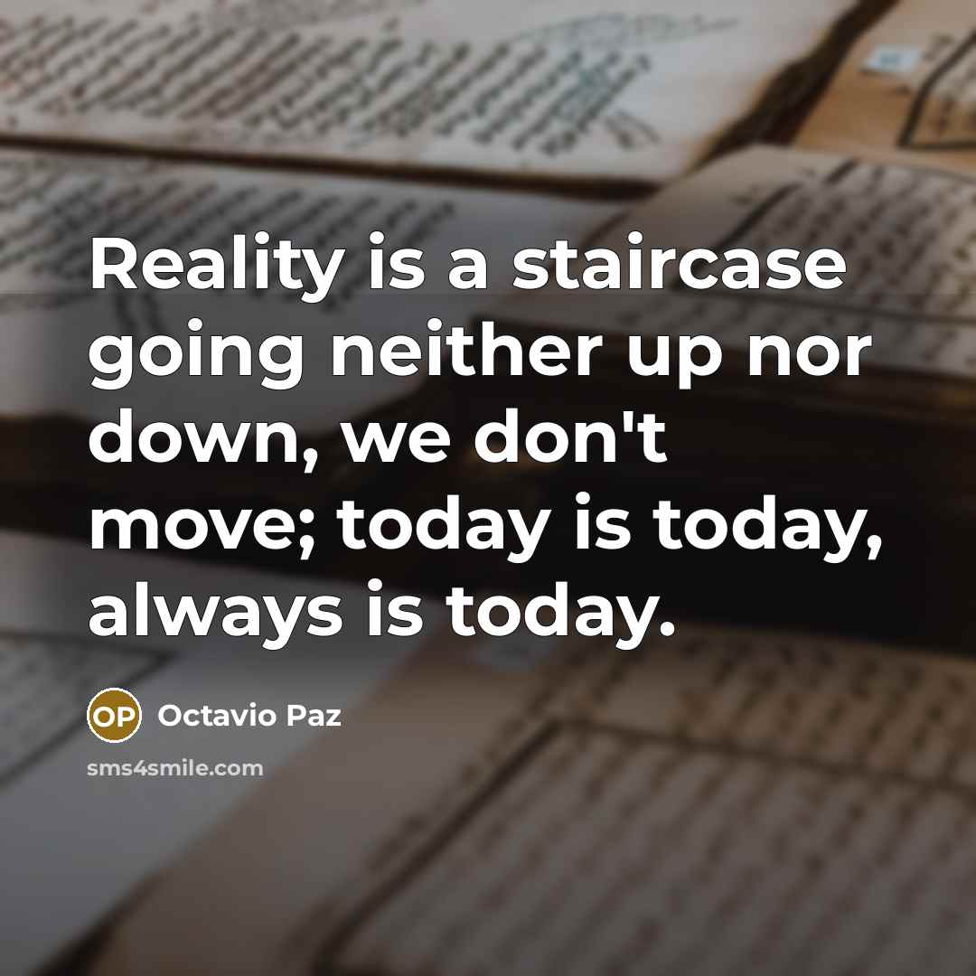 “Reality is a staircase going neither up nor down, we don't move; today is today, always is today.” quote by Octavio Paz