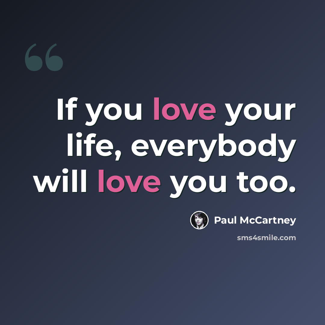 “If you love your life, everybody will love you too.” quote by Paul McCartney