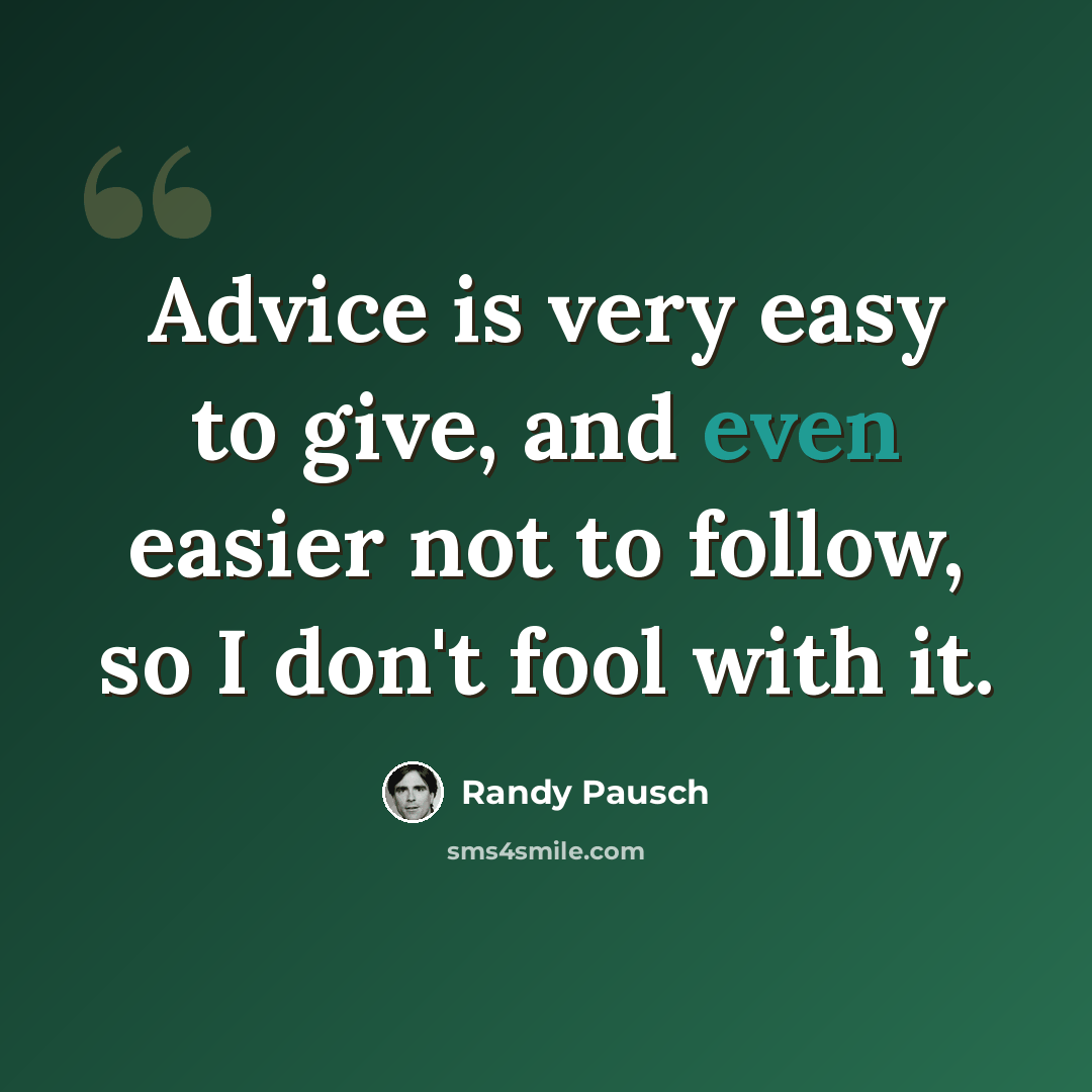 “Advice is very easy to give, and even easier not to follow, so I don't fool with it.” quote by Randy Pausch