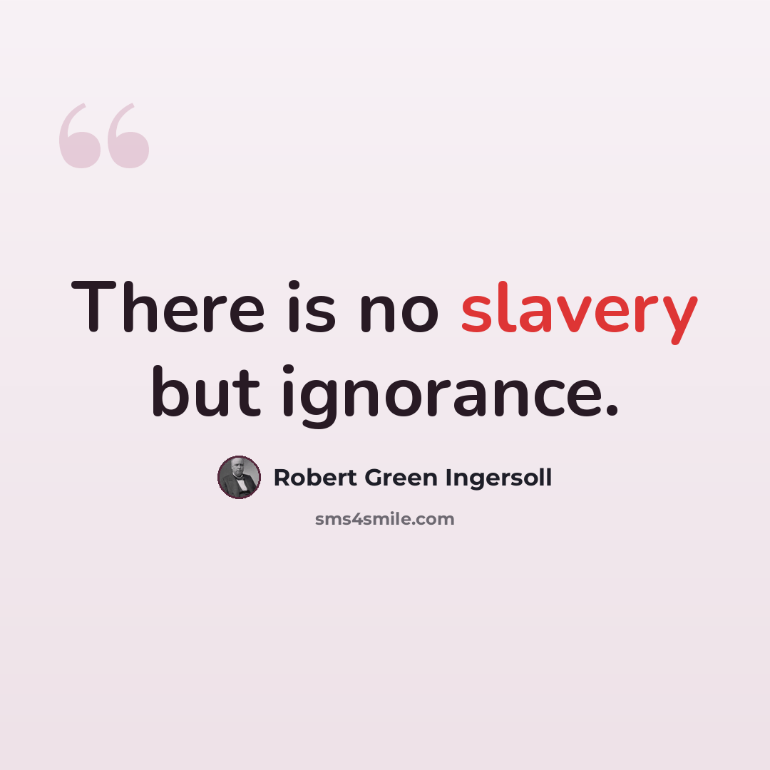 “There is no slavery but ignorance.” quote by Robert Green Ingersoll