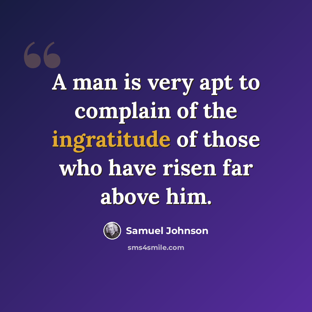 “A man is very apt to complain of the ingratitude of those who have risen far above him.” quote by Samuel Johnson