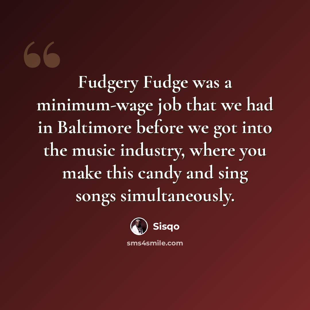 “Fudgery Fudge was a minimum-wage job that we had in Baltimore before we got into the music industry, where you make this candy and sing songs simultaneously.” quote by Sisqo