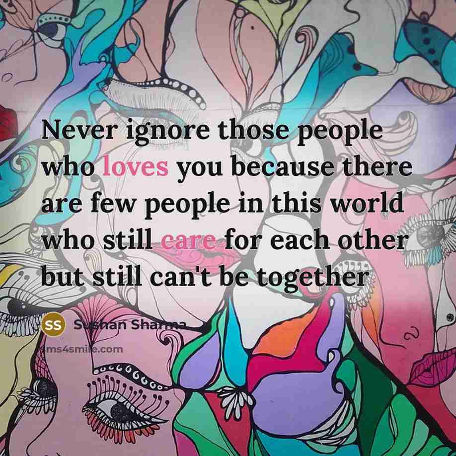 “Never ignore those people who loves you because there are few people in this world who still care for each other but still can't be together” quote by Sushan Sharma