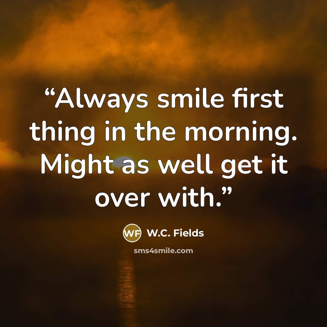 “Always smile first thing in the morning. Might as well get it over with.” quote by W.C. Fields