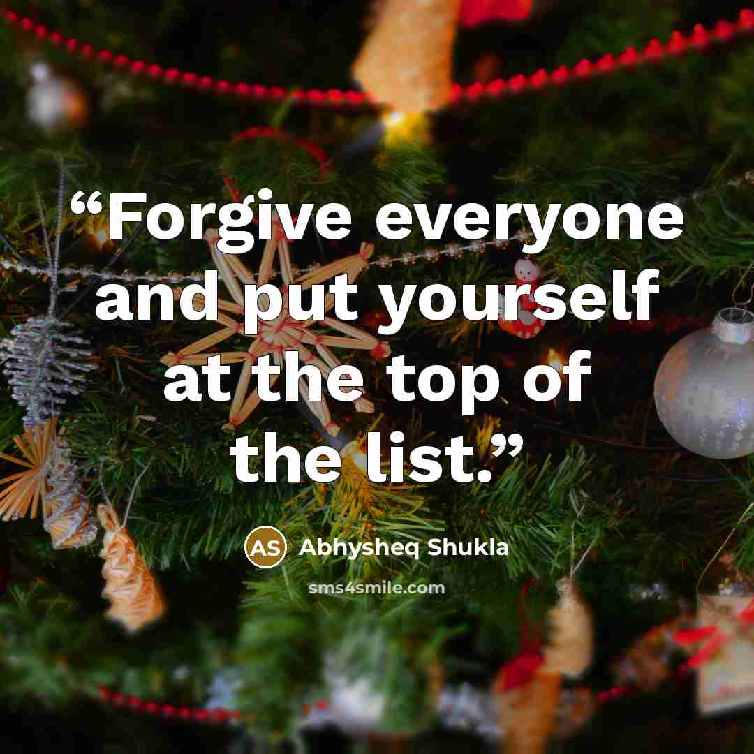 “Forgive everyone and put yourself at the top of the list.” quote by Abhysheq Shukla
