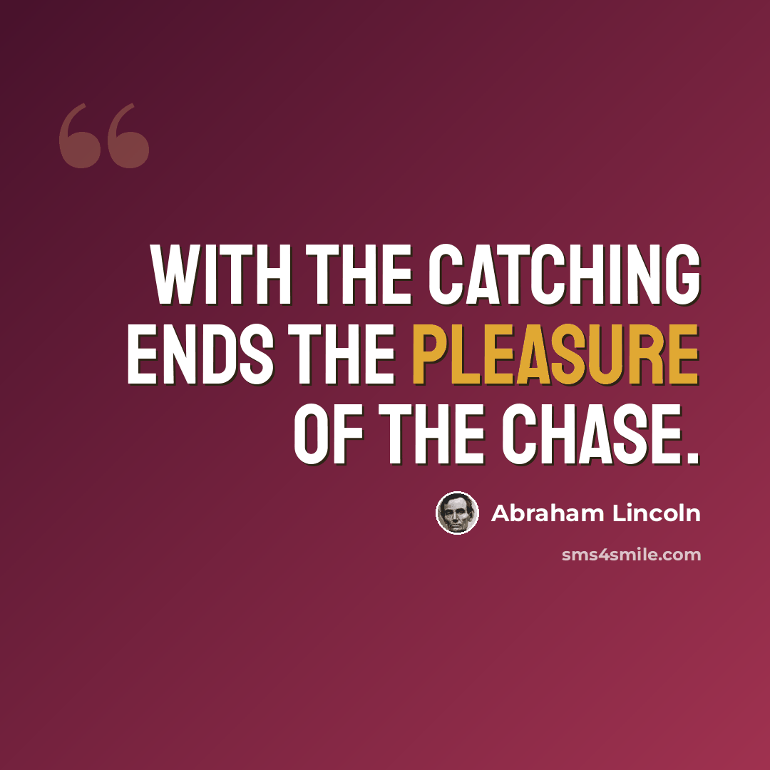 “With the Catching Ends the Pleasure of the Chase.” quote by Abraham Lincoln