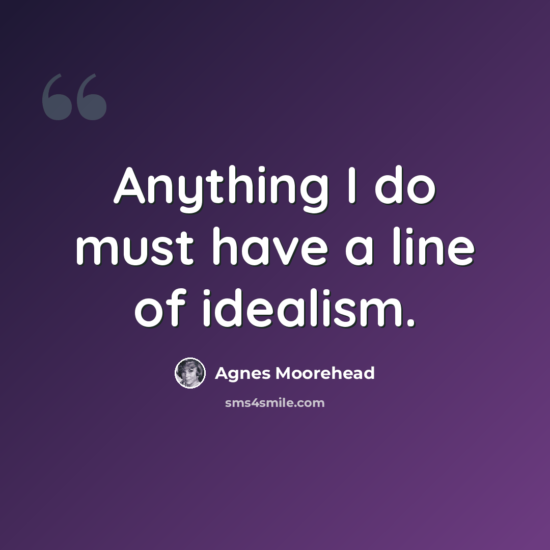 “Anything I do must have a line of idealism.” quote by Agnes Moorehead