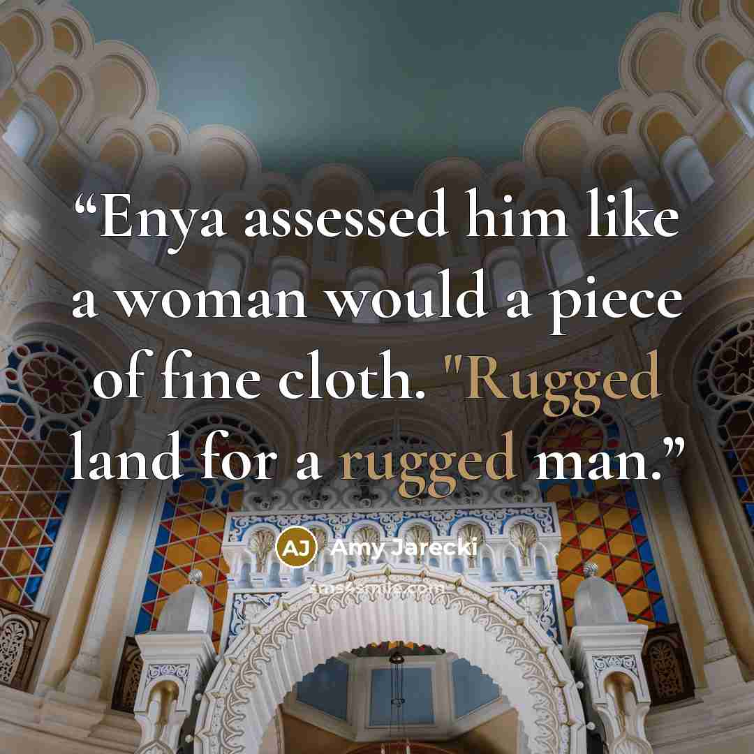 “Enya assessed him like a woman would a piece of fine cloth. "Rugged land for a rugged man.” quote by Amy Jarecki